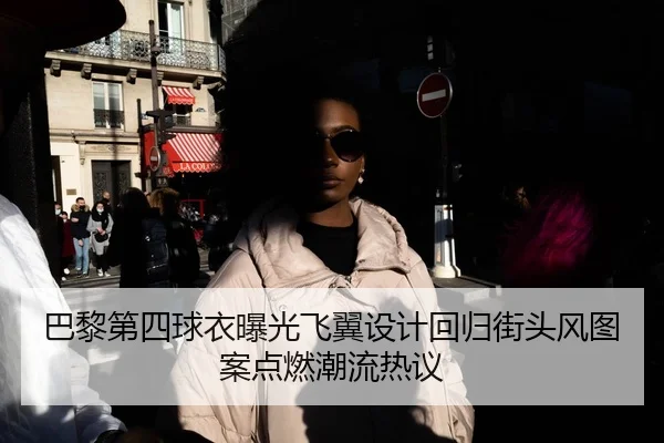巴黎第四球衣曝光飞翼设计回归街头风图案点燃潮流热议